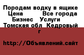 Породам водку в ящике › Цена ­ 950 - Все города Бизнес » Услуги   . Томская обл.,Кедровый г.